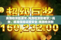 线路检测新葡京-线路检测新葡京，高效、精准保障运营安全-线路检测新葡京