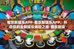 葡京新娱乐APP-葡京新娱乐APP，开启你的全新娱乐体验之旅-葡京新娱乐APP