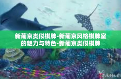 新葡京类似棋牌-新葡京风格棋牌室的魅力与特色-新葡京类似棋牌