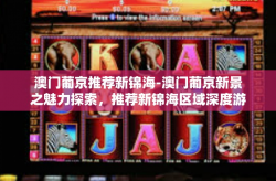 澳门葡京推荐新锦海-澳门葡京新景之魅力探索，推荐新锦海区域深度游-澳门葡京推荐新锦海