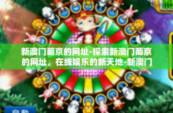 新澳门葡京的网址-探索新澳门葡京的网址，在线娱乐的新天地-新澳门葡京的网址