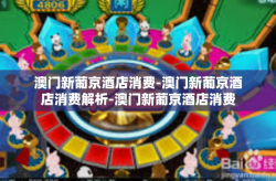 澳门新葡京酒店消费-澳门新葡京酒店消费解析-澳门新葡京酒店消费