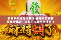 新葡京棋牌好用的挂-新葡京棋牌的高质量体验—卓越的棋牌平台使用指南-新葡京棋牌好用的挂