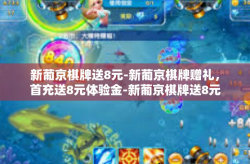 新葡京棋牌送8元-新葡京棋牌赠礼，首充送8元体验金-新葡京棋牌送8元
