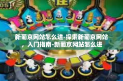 新葡京网站怎么进-探索新葡京网站，入门指南-新葡京网站怎么进