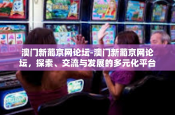 澳门新葡京网论坛-澳门新葡京网论坛，探索、交流与发展的多元化平台-澳门新葡京网论坛