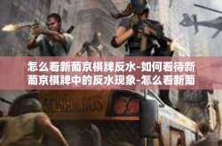 怎么看新葡京棋牌反水-如何看待新葡京棋牌中的反水现象-怎么看新葡京棋牌反水