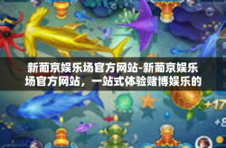 新葡京娱乐场官方网站-新葡京娱乐场官方网站，一站式体验赌博娱乐的精彩世界-新葡京娱乐场官方网站