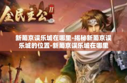 新葡京误乐城在哪里-揭秘新葡京误乐城的位置-新葡京误乐城在哪里