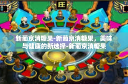 新葡京消糖果-新葡京消糖果，美味与健康的新选择-新葡京消糖果
