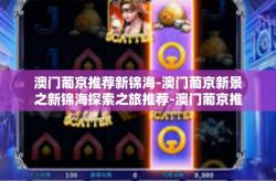 澳门葡京推荐新锦海-澳门葡京新景之新锦海探索之旅推荐-澳门葡京推荐新锦海