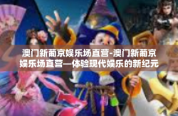 澳门新葡京娱乐场直营-澳门新葡京娱乐场直营—体验现代娱乐的新纪元-澳门新葡京娱乐场直营