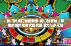 澳门新奥门新葡新京-澳门新面貌，探索新葡新京时代的发展活力与多元魅力-澳门新奥门新葡新京