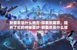 新葡京是什么地方-探索新葡京，揭开了它的神秘面纱-新葡京是什么地方