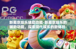新葡京娱乐辅助功能-新葡京娱乐的辅助功能，探索现代娱乐的新体验-新葡京娱乐辅助功能