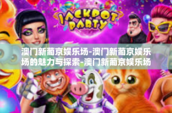 澳门新葡京娱乐场-澳门新葡京娱乐场的魅力与探索-澳门新葡京娱乐场