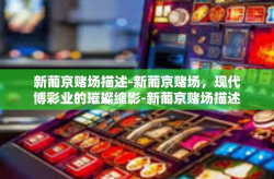 新葡京赌场描述-新葡京赌场，现代博彩业的璀璨缩影-新葡京赌场描述
