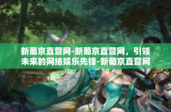 新葡京直营网-新葡京直营网，引领未来的网络娱乐先锋-新葡京直营网