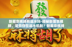 新葡京棋牌有返水吗-揭秘新葡京棋牌，是否存在返水机制？新葡京棋牌有返水吗
