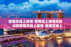 新葡京线上赌博-警惕线上赌博风险，远离新葡京线上赌博-新葡京线上赌博