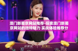 澳门新葡京网站推荐-探索澳门新葡京网站的独特魅力 实战体验推荐分享-澳门新葡京网站推荐