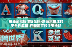 在新葡京投注安全吗-新葡京投注的安全性解析-在新葡京投注安全吗
