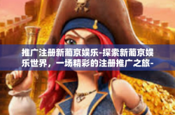 推广注册新葡京娱乐-探索新葡京娱乐世界，一场精彩的注册推广之旅-推广注册新葡京娱乐