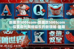 新葡京5005com-新葡京5005com—探索现代网络娱乐的新领域-新葡京5005com
