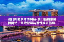 澳门新葡京赌博网站-澳门新葡京赌博网站，风险警示与理性娱乐倡导-澳门新葡京赌博网站