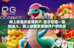 网上新葡京赌博开户-警示专题—请别进入，网上新葡京赌博开户的无底陷阱！网上新葡京赌博开户