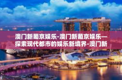 澳门新葡京娱乐-澳门新葡京娱乐—探索现代都市的娱乐新境界-澳门新葡京娱乐