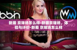 新葡 京赌场怎么样-新葡京赌场，体验与评价-新葡 京赌场怎么样