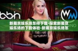 新葡京娱乐场怎样下载-探索新葡京娱乐场的下载体验-新葡京娱乐场怎样下载