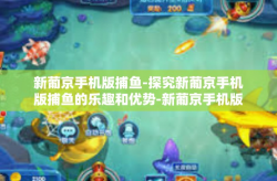 新葡京手机版捕鱼-探究新葡京手机版捕鱼的乐趣和优势-新葡京手机版捕鱼