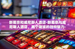 新葡京和威尼斯人酒店-新葡京与威尼斯人酒店，两个赌城的独特魅力-新葡京和威尼斯人酒店
