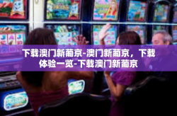 下载澳门新葡京-澳门新葡京，下载体验一览-下载澳门新葡京
