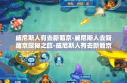 威尼斯人有去新葡京-威尼斯人去新葡京探秘之旅-威尼斯人有去新葡京