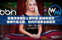 新葡京棋牌怎么做代理-揭秘新葡京棋牌代理之路，如何开启事业新篇章-新葡京棋牌怎么做代理