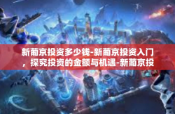 新葡京投资多少钱-新葡京投资入门，探究投资的金额与机遇-新葡京投资多少钱