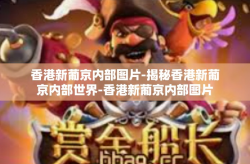 香港新葡京内部图片-揭秘香港新葡京内部世界-香港新葡京内部图片