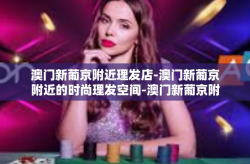 澳门新葡京附近理发店-澳门新葡京附近的时尚理发空间-澳门新葡京附近理发店