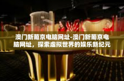 澳门新葡京电脑网址-澳门新葡京电脑网址，探索虚拟世界的娱乐新纪元-澳门新葡京电脑网址