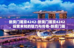 新奥门葡京4242-新奥门葡京4242，探索未知的魅力与传奇-新奥门葡京4242