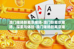 澳门赌场新葡京赌场-澳门新葡京赌场，探索与体验-澳门赌场新葡京赌场