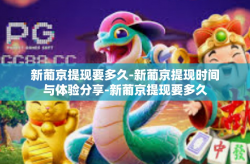 新葡京提现要多久-新葡京提现时间与体验分享-新葡京提现要多久