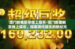 澳门新葡新京线上娱乐-澳门新葡新京线上娱乐，探索现代娱乐的新纪元-澳门新葡新京线上娱乐