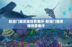 新澳门葡京赌场养鬼仔-新澳门葡京赌场养鬼仔