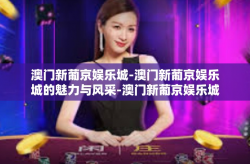 澳门新葡京娱乐城-澳门新葡京娱乐城的魅力与风采-澳门新葡京娱乐城