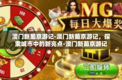 澳门新葡京游记-澳门新葡京游记，探索城市中的新亮点-澳门新葡京游记