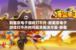 新葡京电子游戏打不开-新葡京电子游戏打不开的问题及解决方案-新葡京电子游戏打不开